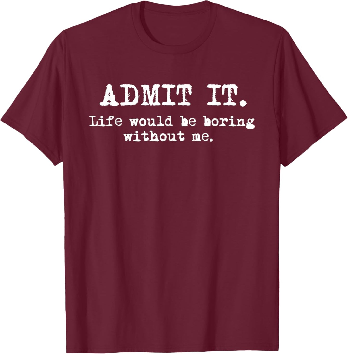Admit It Life Would Be Boring Without Me Witty Humor T-Shirt