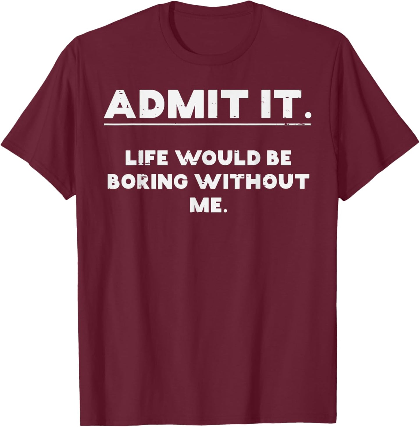 Admit It Life Boring Without Me Funny Saying T-Shirt