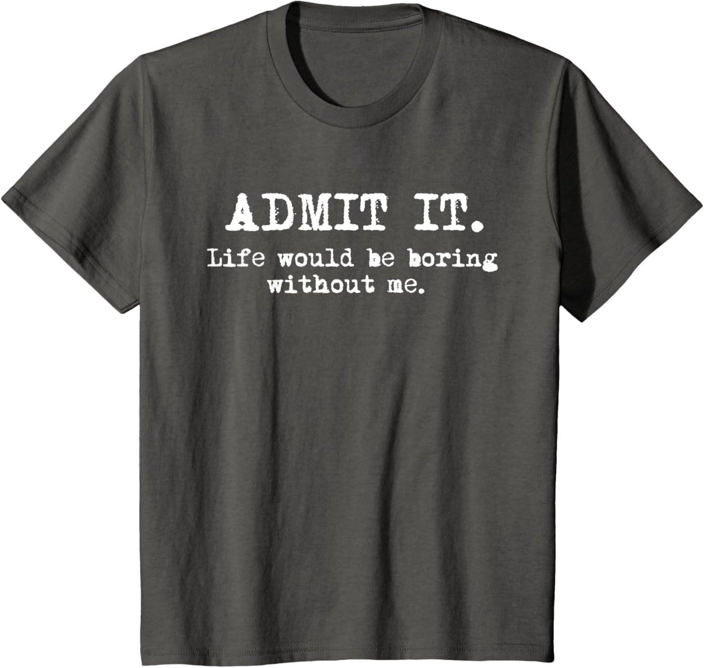 Admit It Life Would Be Boring Without Me Witty Humor T-Shirt