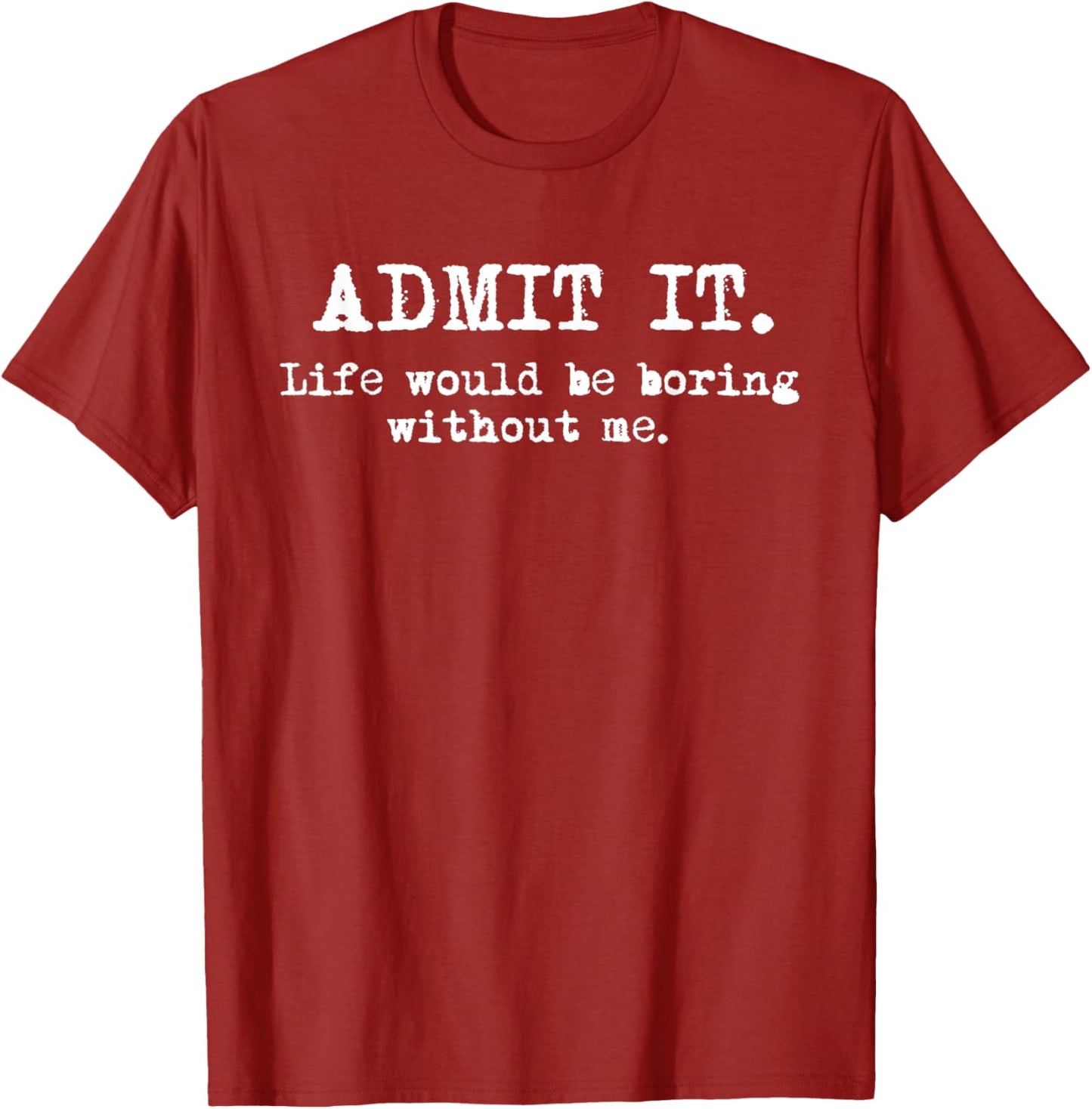 Admit It Life Would Be Boring Without Me Witty Humor T-Shirt