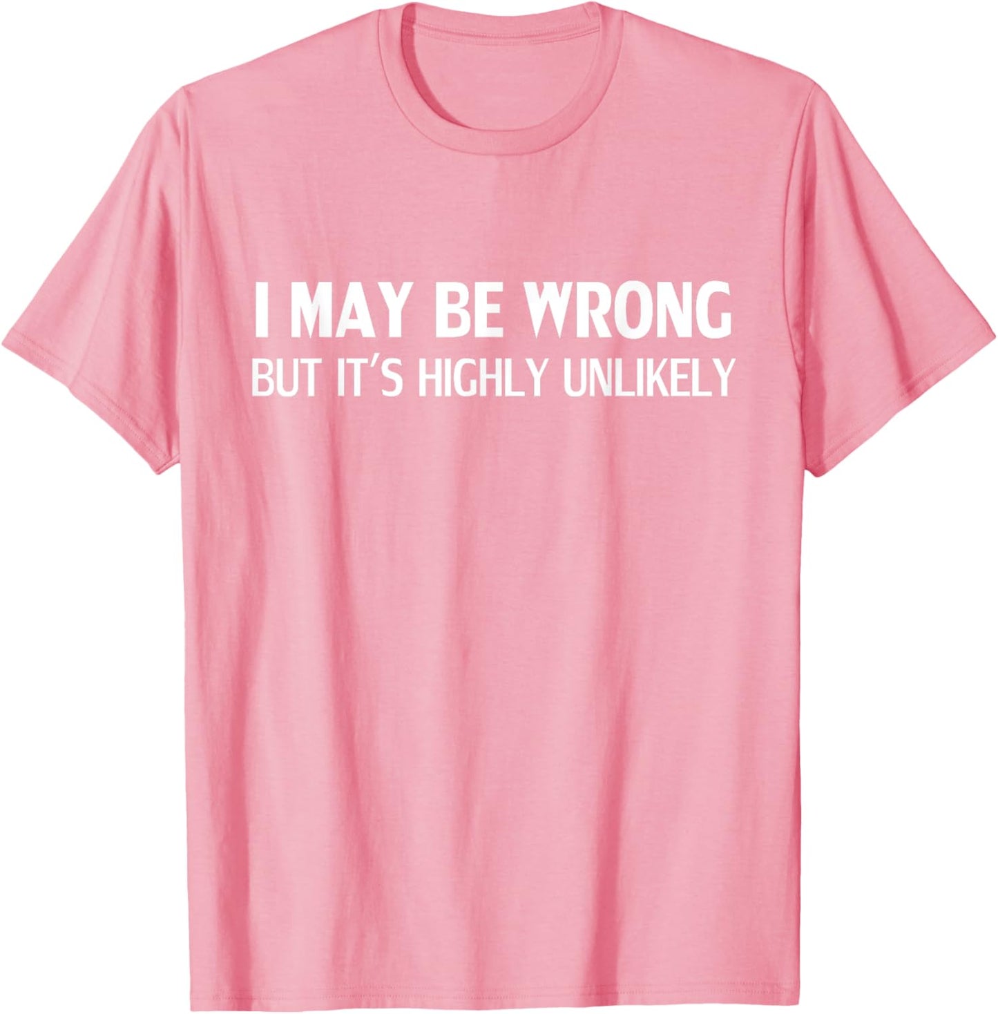Funny I May Be Wrong But It's Highly Unlikely T-Shirt