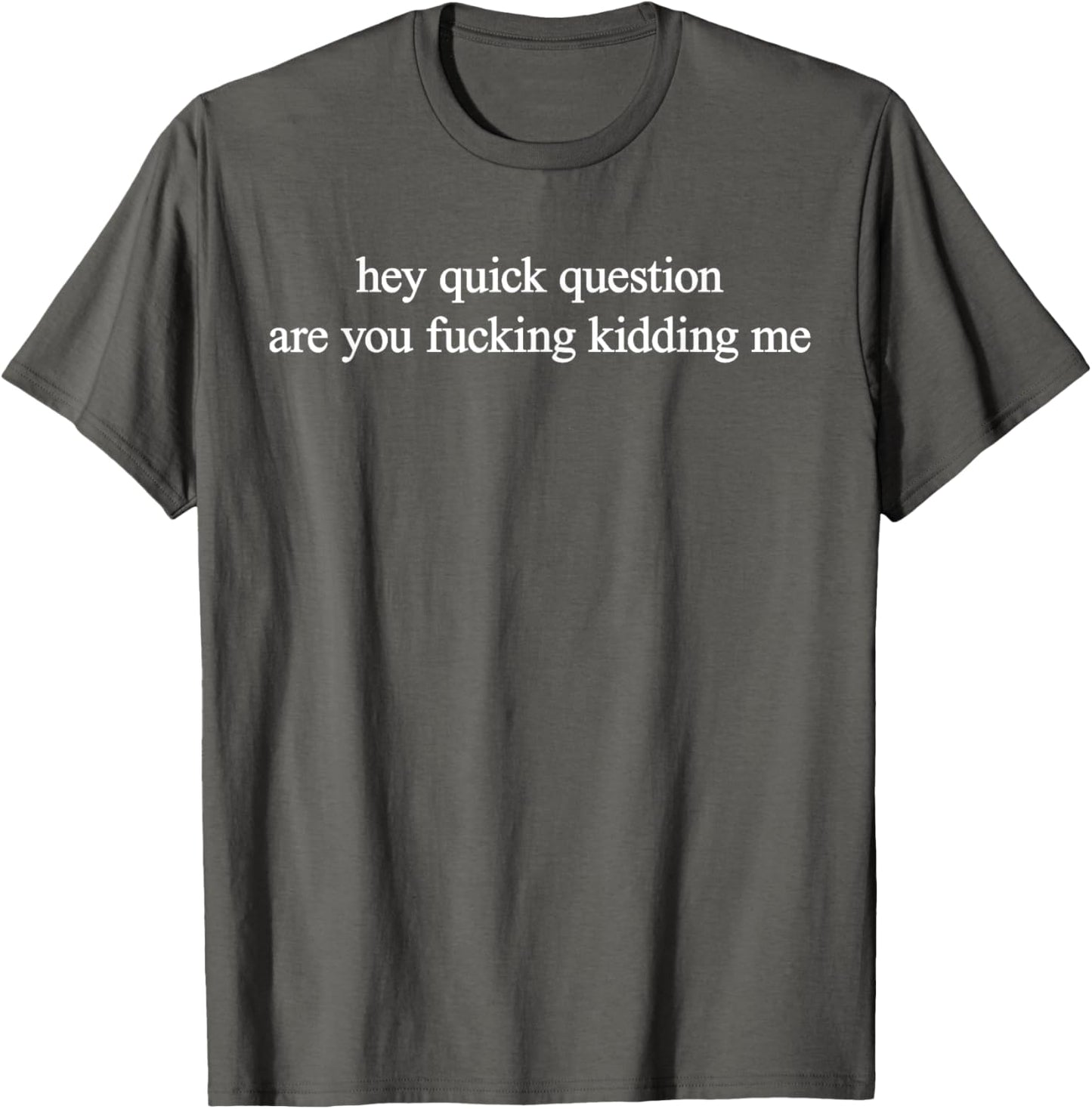Hey Quick Question Are You Fuckng Kidding Me Funny Questioning T-Shirt