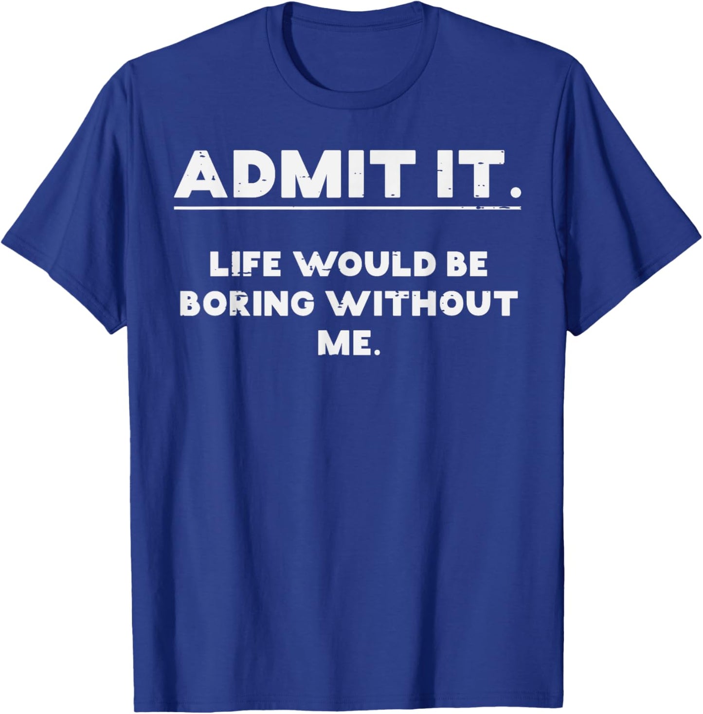 Admit It Life Boring Without Me Funny Saying T-Shirt
