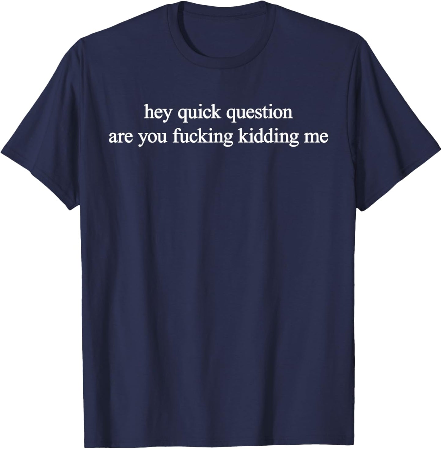 Hey Quick Question Are You Fuckng Kidding Me Funny Questioning T-Shirt