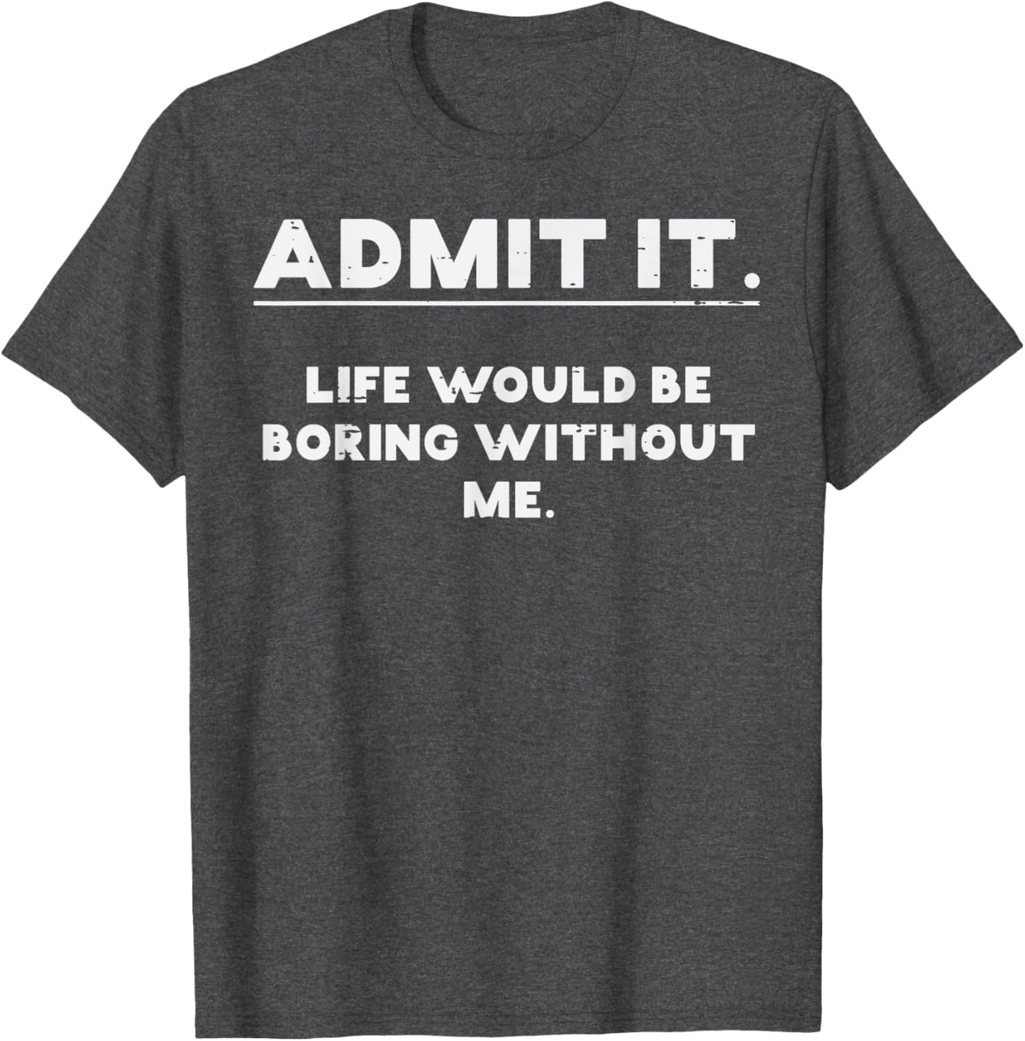Admit It Life Boring Without Me Funny Saying T-Shirt