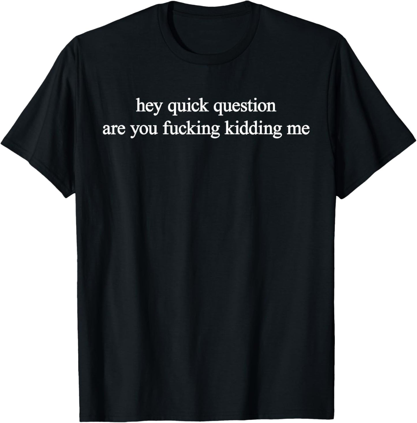Hey Quick Question Are You Fuckng Kidding Me Funny Questioning T-Shirt