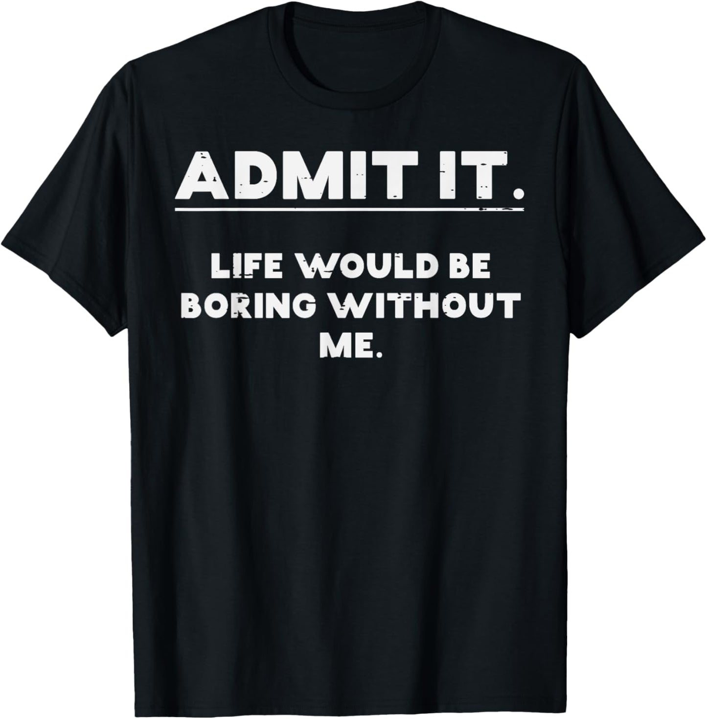 Admit It Life Boring Without Me Funny Saying T-Shirt