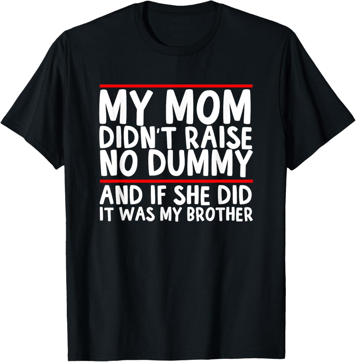 My Mom Didn't Raise No Dummy & If She Did It Was My Brother Unisex T-Shirt