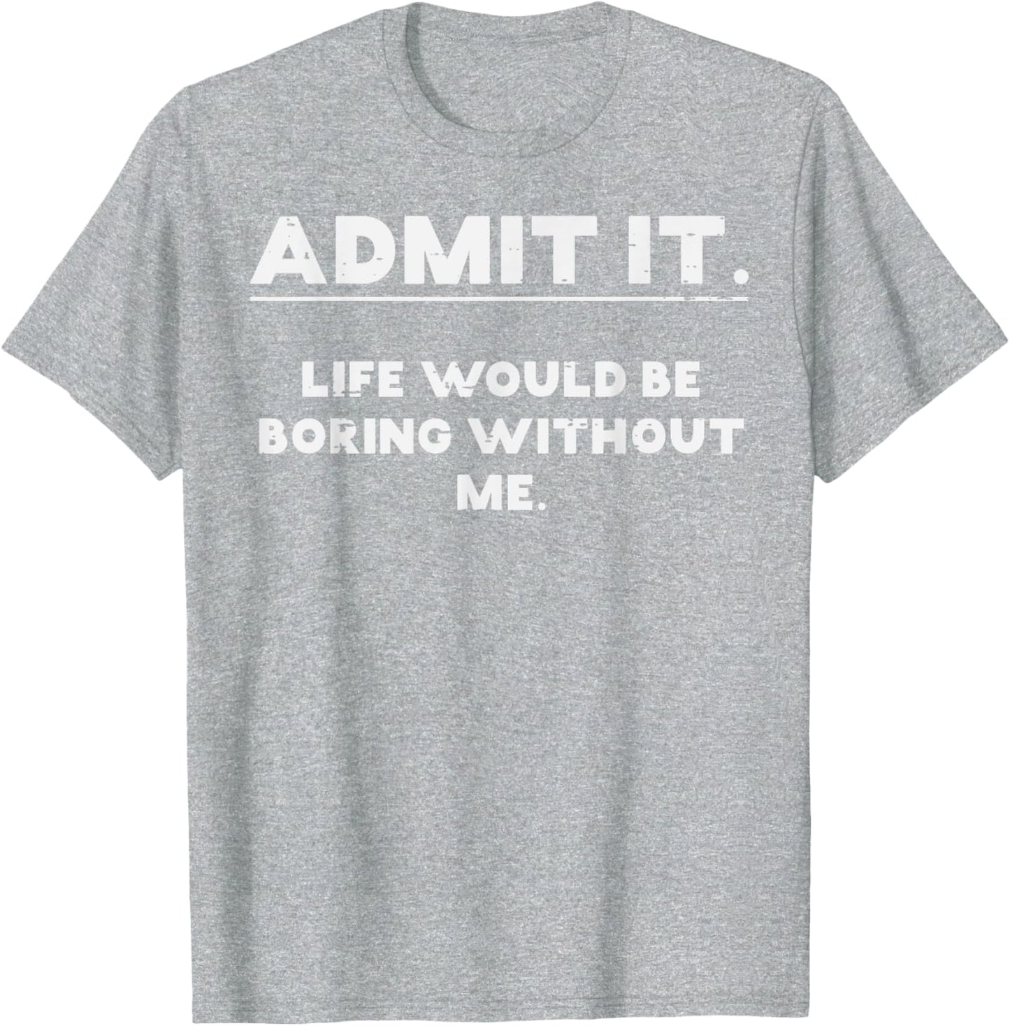 Admit It Life Boring Without Me Funny Saying T-Shirt