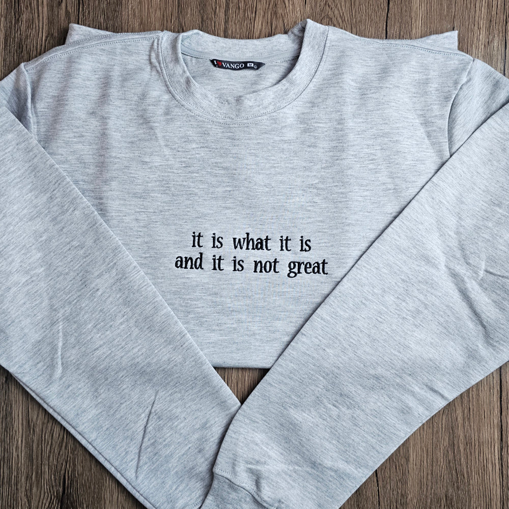 It Is What It Is And It Is Not Great Embroidered Sweatshirt