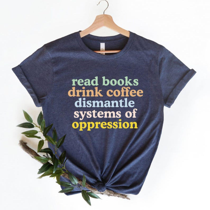 Read Books Drink Coffee Dismantle Systems of Oppression Shirt