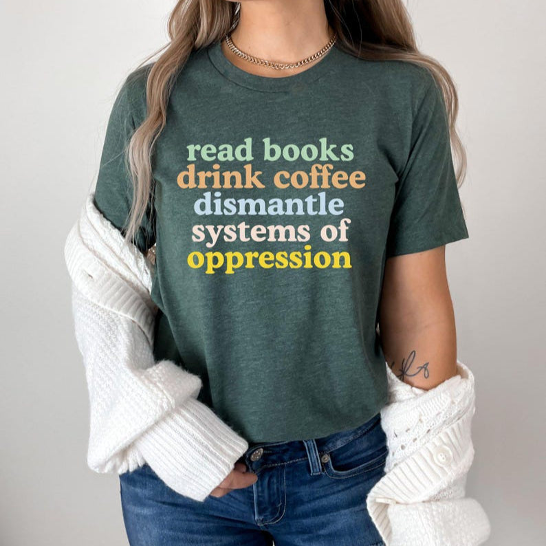 Read Books Drink Coffee Dismantle Systems of Oppression Shirt