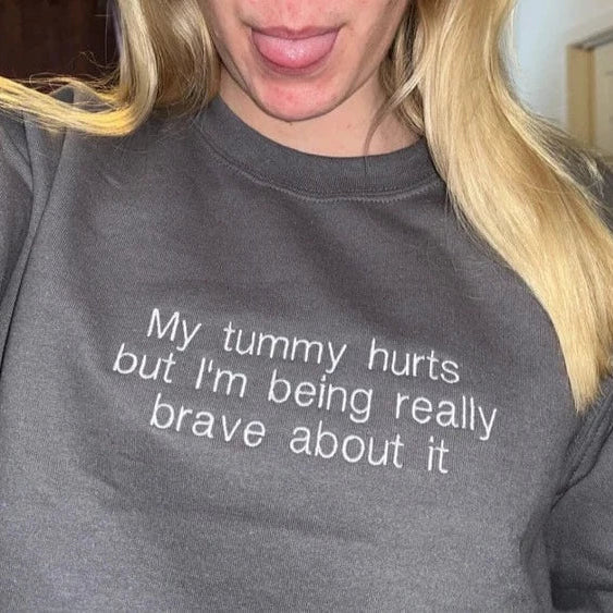 My tummy hurts but i'm being really brave about it Embroidered Sweatshirt