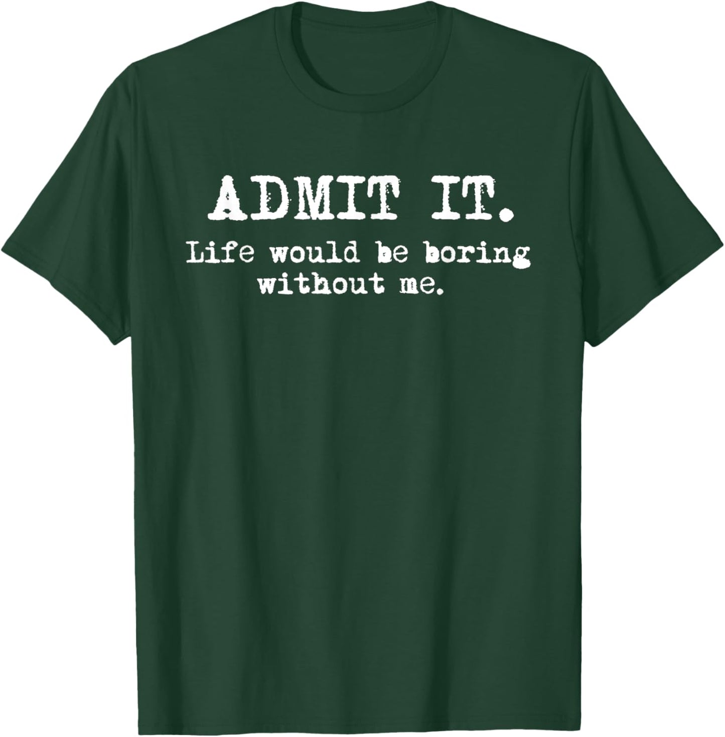 Admit It Life Would Be Boring Without Me Witty Humor T-Shirt