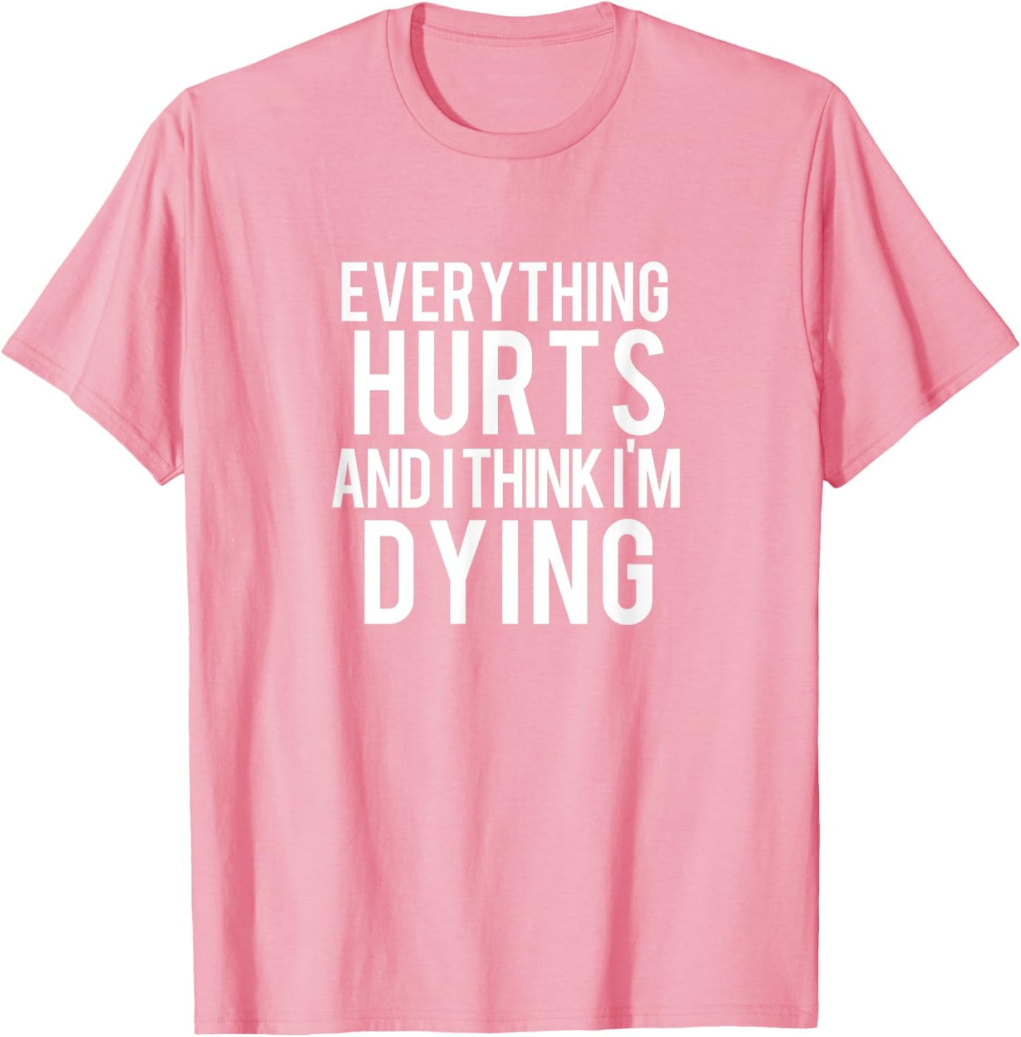 Everything Hurts And I Think I'm Dying Workout T-Shirt