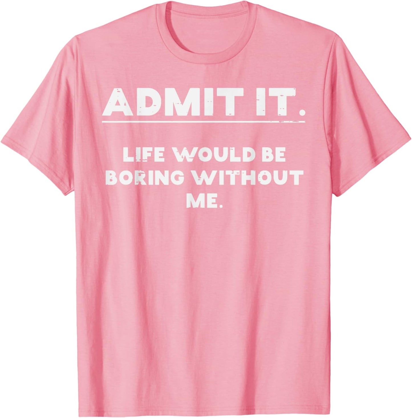 Admit It Life Boring Without Me Funny Saying T-Shirt