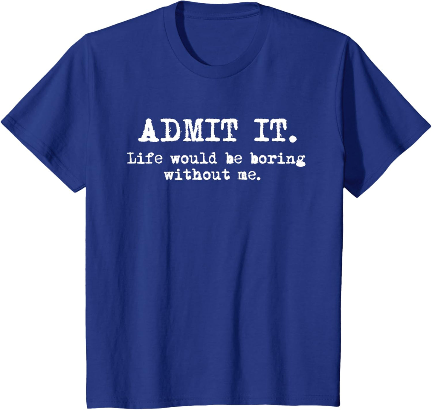 Admit It Life Would Be Boring Without Me Witty Humor T-Shirt