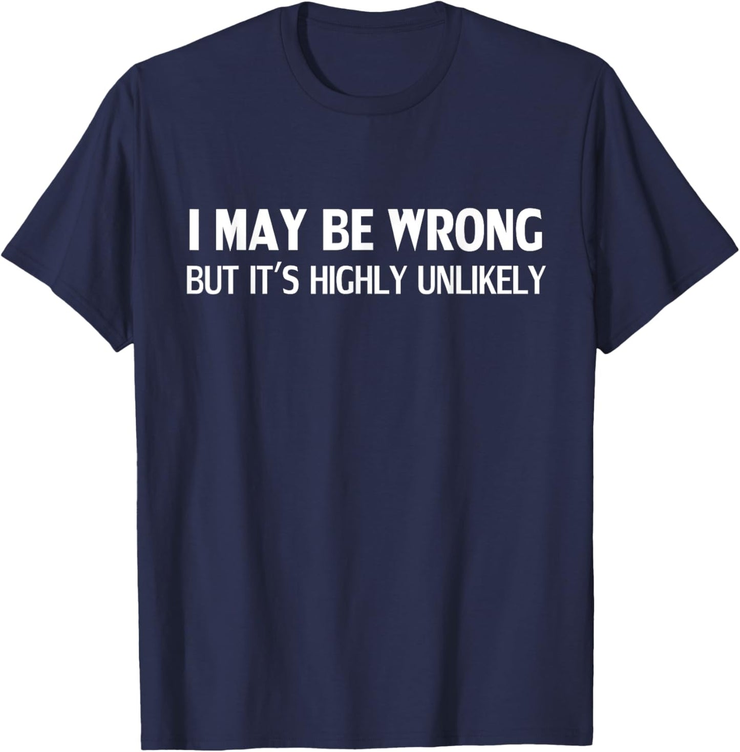 Funny I May Be Wrong But It's Highly Unlikely T-Shirt
