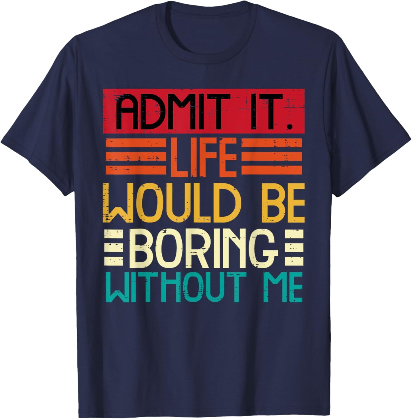 Admit It Life Boring Without Me Funny Saying Quote Men Women Kids T-Shirt