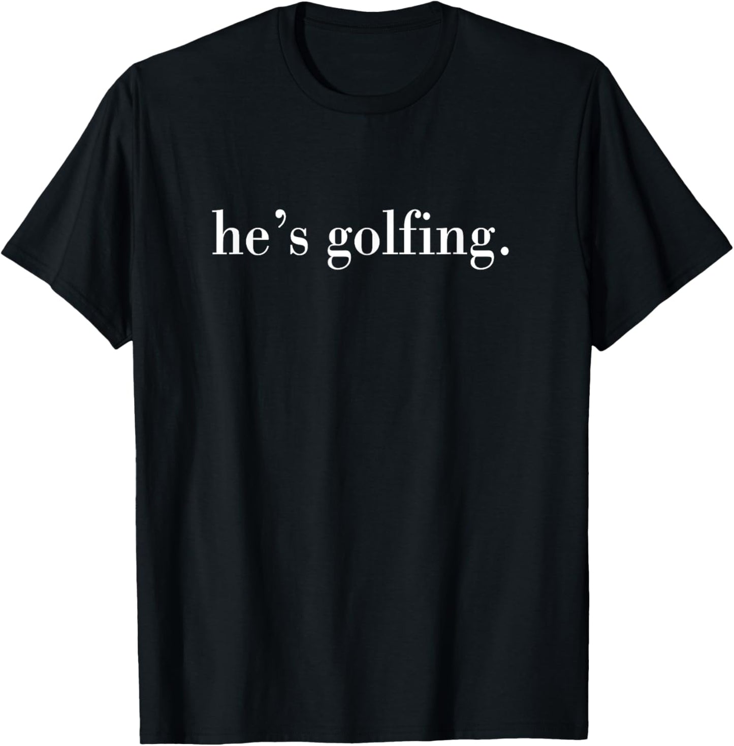 He's Golfing, Golfing Season, Golfer Wife T-Shirt