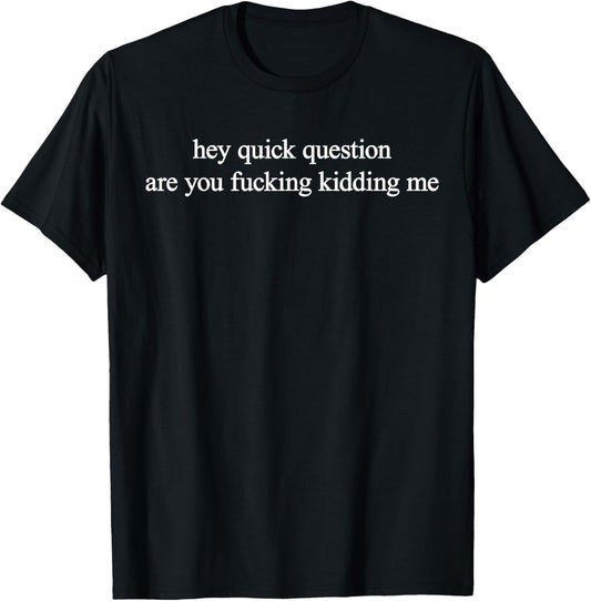 Hey Quick Question Are You Fuckng Kidding Me Funny Questioning T-Shirt
