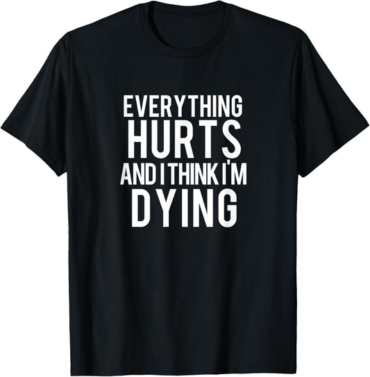 Everything Hurts And I Think I'm Dying Workout T-Shirt