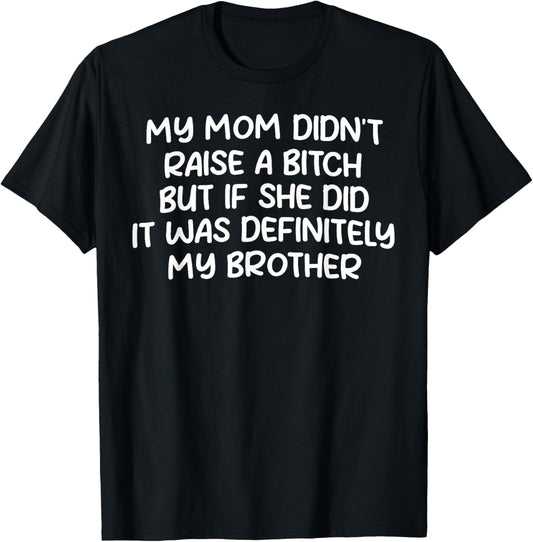Mom Didn't Raise A Bitch But If She Did It Was My Brother Unisex T-Shirt