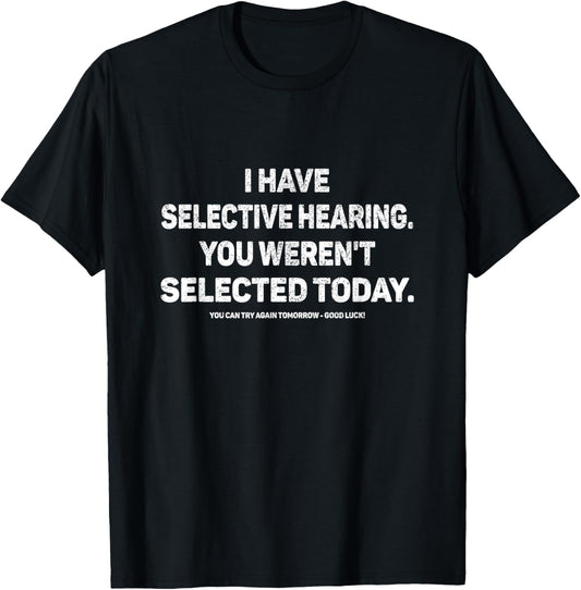 I Have Selective Hearing You Werent Selected Today Funny T-Shirt