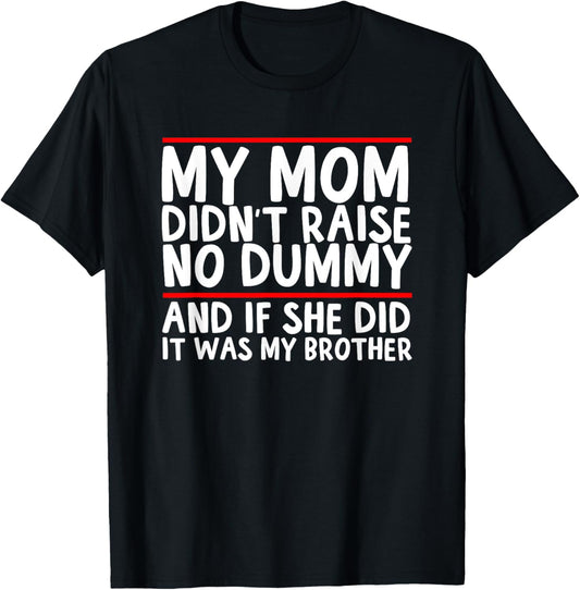 My Mom Didn't Raise No Dummy & If She Did It Was My Brother Unisex T-Shirt