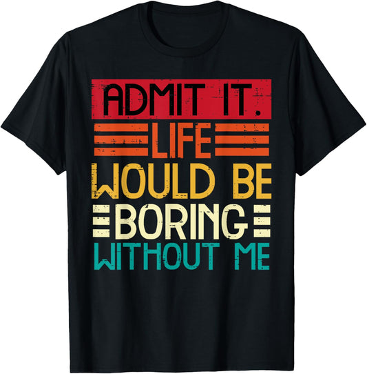 Admit It Life Boring Without Me Funny Saying Quote Men Women Kids T-Shirt
