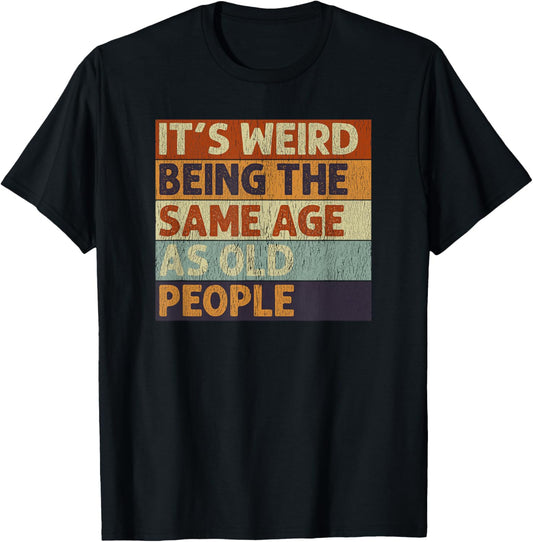It's Weird Being The Same Age As Old People Sarcastic T-Shirt