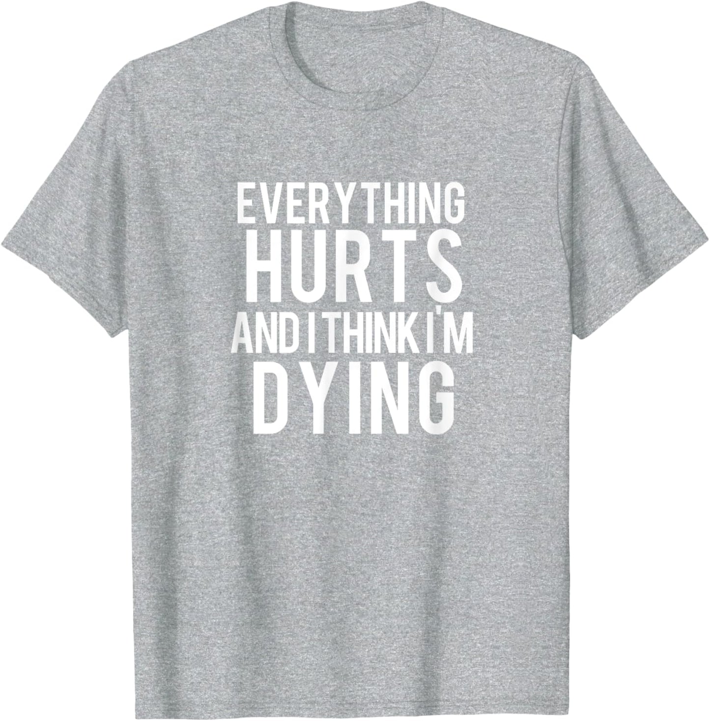 Everything Hurts And I Think I'm Dying Workout T-Shirt