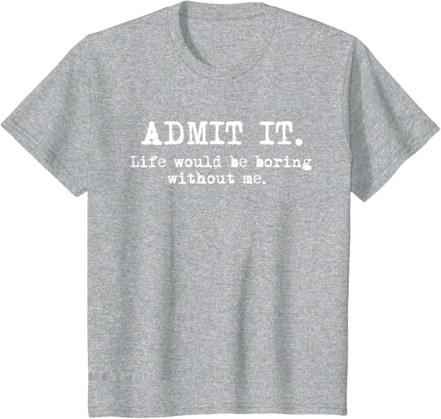 Admit It Life Would Be Boring Without Me Witty Humor T-Shirt