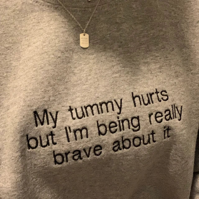 My tummy hurts but i'm being really brave about it Embroidered Sweatshirt