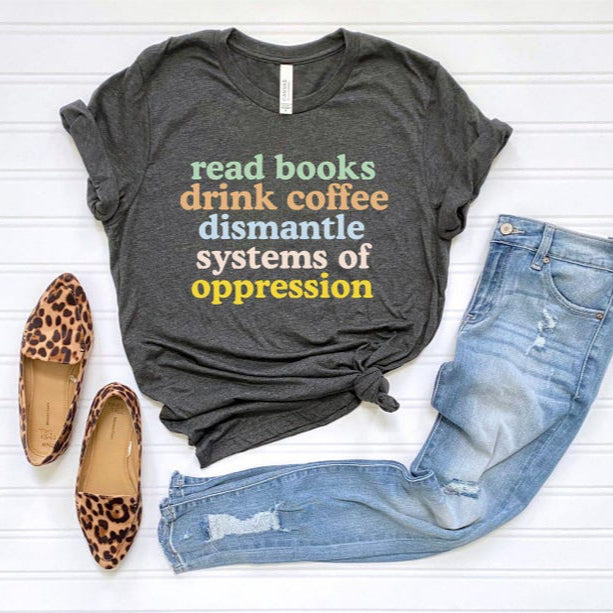 Read Books Drink Coffee Dismantle Systems of Oppression Shirt