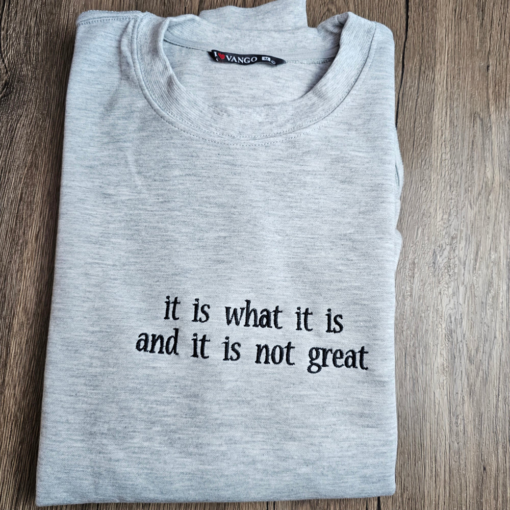 It Is What It Is And It Is Not Great Embroidered Sweatshirt